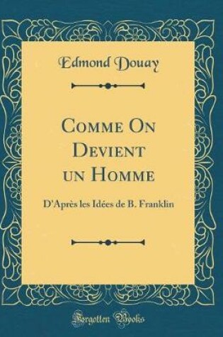 Cover of Comme On Devient un Homme: D'Après les Idées de B. Franklin (Classic Reprint)