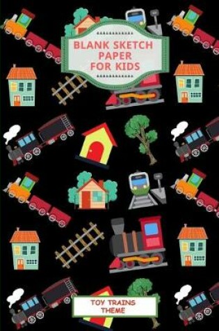 Cover of Blank Sketch Paper For Kids. Toy Trains Theme