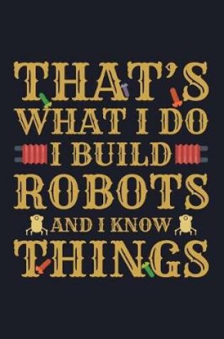 Cover of That's What I Do I Build Robots and I Know Things