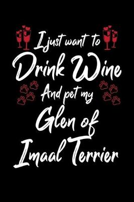 Book cover for I Just Want To Drink Wine And Pet My Glen Of Imaal Terrier