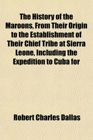 Cover of The History of the Maroons, from Their Origin to the Establishment of Their Chief Tribe at Sierra Leone, Including the Expedition to Cuba for