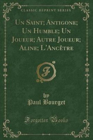 Cover of Un Saint; Antigone; Un Humble; Un Joueur; Autre Joueur; Aline; l'Ancètre (Classic Reprint)