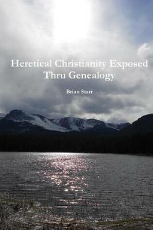 Cover of Heretical Christianity Exposed Thru Genealogy