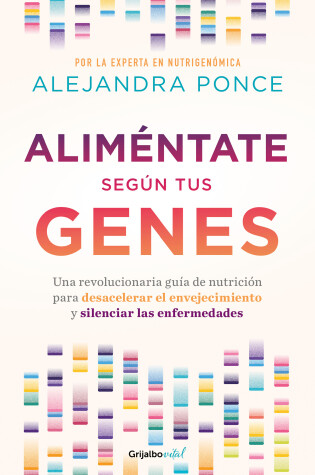 Cover of Aliméntate según tus genes: Una revolucionaria guía de nutrición para desacelera r el envejecimiento y silenciar las enfermedades / Eat According to Your Ge