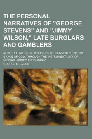 Cover of The Personal Narratives of George Stevens and Jimmy Wilson, Late Burglars and Gamblers; Now Followers of Jesus Christ Converted, by the Grace of God, Through the Instrumentality of Messrs. Moody and Sankey