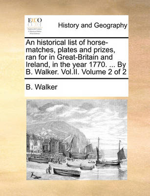 Book cover for An Historical List of Horse-Matches, Plates and Prizes, Ran for in Great-Britain and Ireland, in the Year 1770. ... by B. Walker. Vol.II. Volume 2 of 2