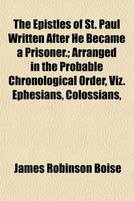 Book cover for The Epistles of St. Paul Written After He Became a Prisoner.; Arranged in the Probable Chronological Order, Viz. Ephesians, Colossians,