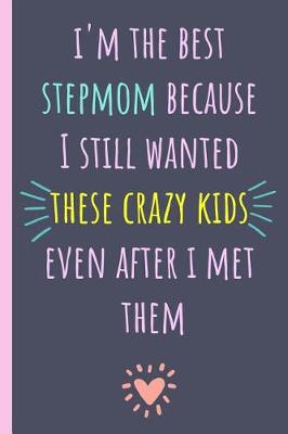 Book cover for I'm the Best Stepmom Because I Still Wanted These Crazy Kids Even After I Met Them