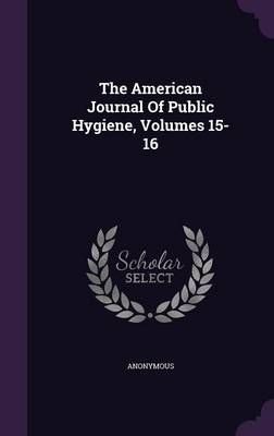 Book cover for The American Journal of Public Hygiene, Volumes 15-16