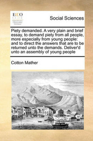 Cover of Piety demanded. A very plain and brief essay, to demand piety from all people, more especially from young people