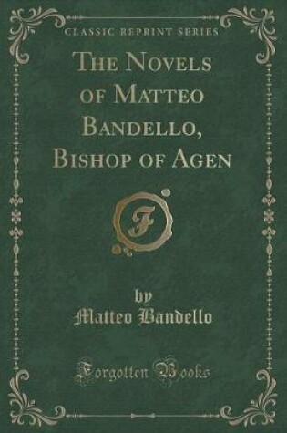 Cover of The Novels of Matteo Bandello, Bishop of Agen (Classic Reprint)