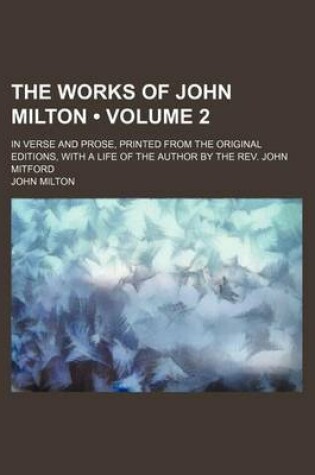 Cover of The Works of John Milton (Volume 2); In Verse and Prose, Printed from the Original Editions, with a Life of the Author by the REV. John Mitford