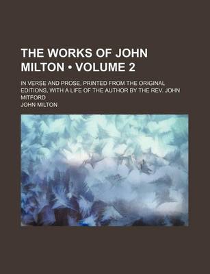 Book cover for The Works of John Milton (Volume 2); In Verse and Prose, Printed from the Original Editions, with a Life of the Author by the REV. John Mitford