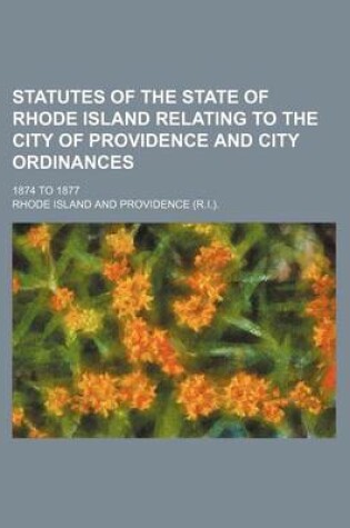 Cover of Statutes of the State of Rhode Island Relating to the City of Providence and City Ordinances; 1874 to 1877