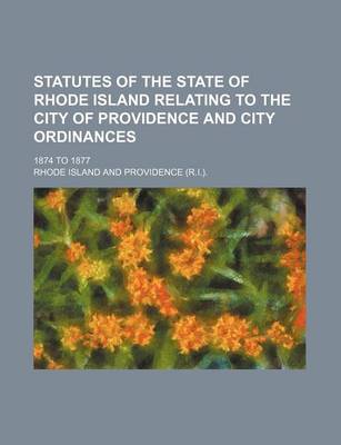 Book cover for Statutes of the State of Rhode Island Relating to the City of Providence and City Ordinances; 1874 to 1877