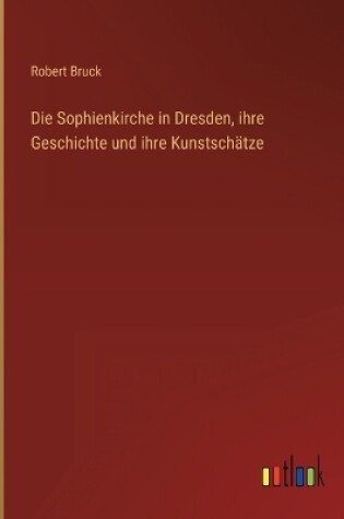 Cover of Die Sophienkirche in Dresden, ihre Geschichte und ihre Kunstschätze