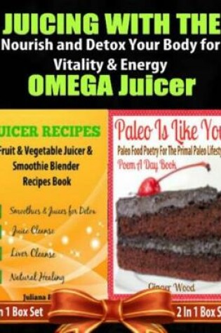 Cover of Juicing with the Omega Juicer: Nourish and Detox Your Body for Vitality and Energy - 4 in 1 Box Set: 4 in 1 Box Set: Book 1: Juicing to Lose Weight Book 2: 11 Healthy Smoothies Book 3: 21 Amazing Weight Loss Smoothie Recipes Book 4