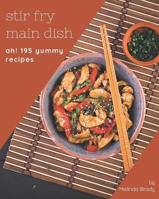 Book cover for Ah! 195 Yummy Stir Fry Main Dish Recipes