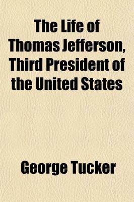 Book cover for The Life of Thomas Jefferson, Third President of the United States (Volume 2); With Parts of His Correspondence Never Before Published, and Notices of His Opinions on Questions of Civil Government, National Policy, and Constitutional Law