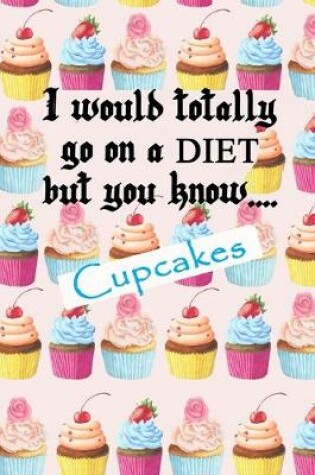 Cover of I would totally go on a diet but you know.... cupcakes