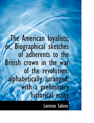 Book cover for The American Loyalists; Or, Biographical Sketches of Adherents to the British Crown in the War of Th