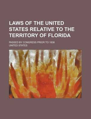 Book cover for Laws of the United States Relative to the Territory of Florida; Passed by Congress Prior to 1838
