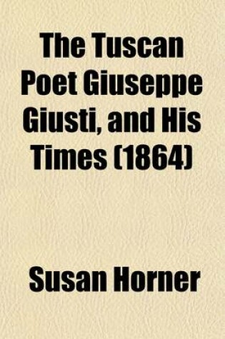 Cover of The Tuscan Poet Giuseppe Giusti, and His Times