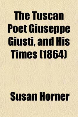 Book cover for The Tuscan Poet Giuseppe Giusti, and His Times