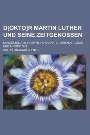 Cover of D[okto]r Martin Luther Und Seine Zeitgenossen; Dargestellt in Einer Reihe Karakterisirender Zuge Und Anekdoten