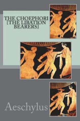 Cover of The Choephori [the Libation Bearers]