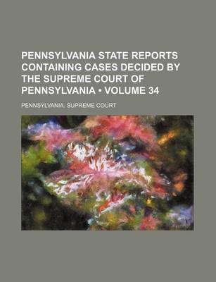 Book cover for Pennsylvania State Reports Containing Cases Decided by the Supreme Court of Pennsylvania (Volume 34 )