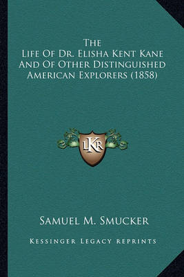 Book cover for The Life of Dr. Elisha Kent Kane and of Other Distinguished the Life of Dr. Elisha Kent Kane and of Other Distinguished American Explorers (1858) American Explorers (1858)