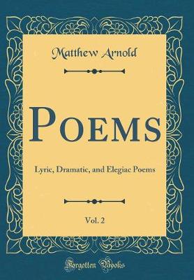 Book cover for Poems, Vol. 2: Lyric, Dramatic, and Elegiac Poems (Classic Reprint)