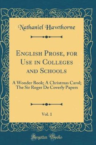 Cover of English Prose, for Use in Colleges and Schools, Vol. 1: A Wonder Book; A Christmas Carol; The Sir Roger De Coverly Papers (Classic Reprint)