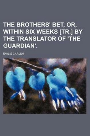 Cover of The Brothers' Bet, Or, Within Six Weeks [Tr.] by the Translator of 'The Guardian'.