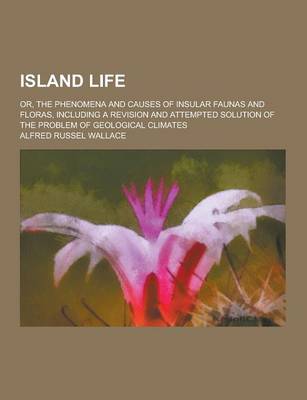Book cover for Island Life; Or, the Phenomena and Causes of Insular Faunas and Floras, Including a Revision and Attempted Solution of the Problem of Geological Clima