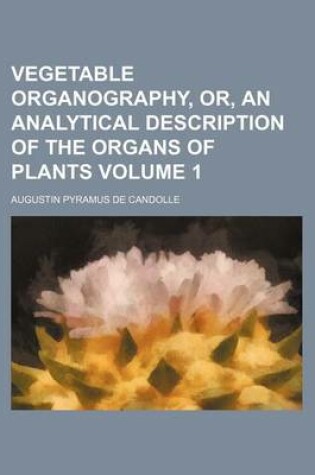 Cover of Vegetable Organography, Or, an Analytical Description of the Organs of Plants Volume 1