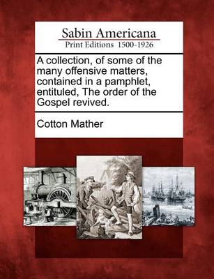 Book cover for A Collection, of Some of the Many Offensive Matters, Contained in a Pamphlet, Entituled, the Order of the Gospel Revived.