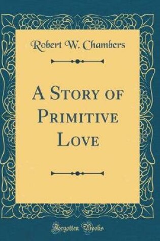 Cover of A Story of Primitive Love (Classic Reprint)