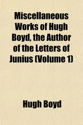 Book cover for Miscellaneous Works of Hugh Boyd, the Author of the Letters of Junius (Volume 1)