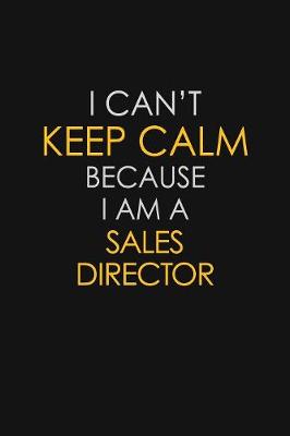 Book cover for I Can't Keep Calm Because I Am A Sales Director