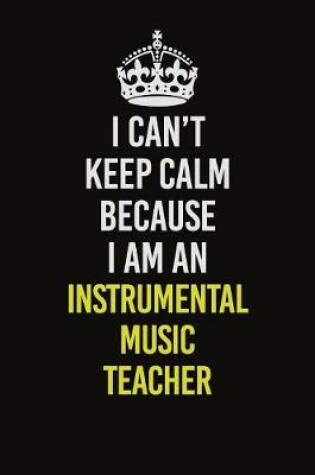 Cover of I Can't Keep Calm Because I Am An Instrumental Music Teacher