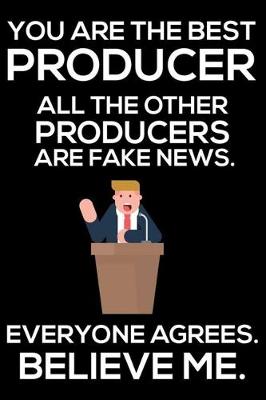 Book cover for You Are The Best Producer All The Other Producers Are Fake News. Everyone Agrees. Believe Me.