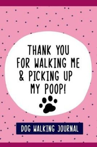 Cover of Thank You For Walking Me & Picking Up My Poop!, Dog Walkers Journal