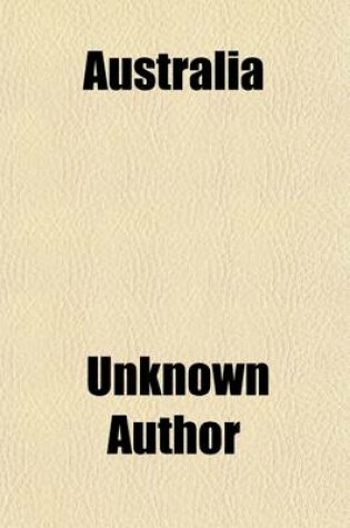 Cover of Australia (Volume 2); A Collection of 74 Valuable Articles Relating to Exploration, Colonization, Labor and Social Conditions, Immigration, Industrial Legislation, Railroads, Naval Defense, Etc