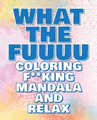 Book cover for Coloring Book - What the FUUUU - Coloring F**king Mandala and Relax - Never FREAK OUT Again
