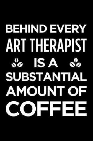 Cover of Behind Every Art Therapist Is a Substantial Amount of Coffee