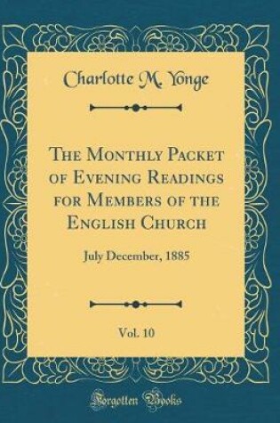 Cover of The Monthly Packet of Evening Readings for Members of the English Church, Vol. 10: July December, 1885 (Classic Reprint)