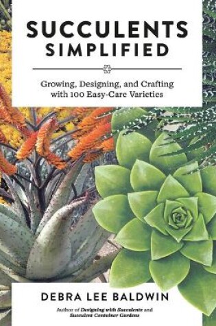 Cover of Succulents Simplified: Growing, Designing and Crafting with 100 Easy-Care Varieties