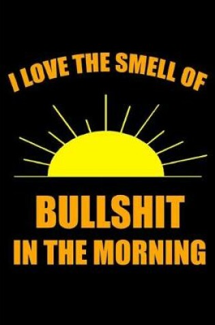 Cover of I Love the Smell of Bullshit in the Morning